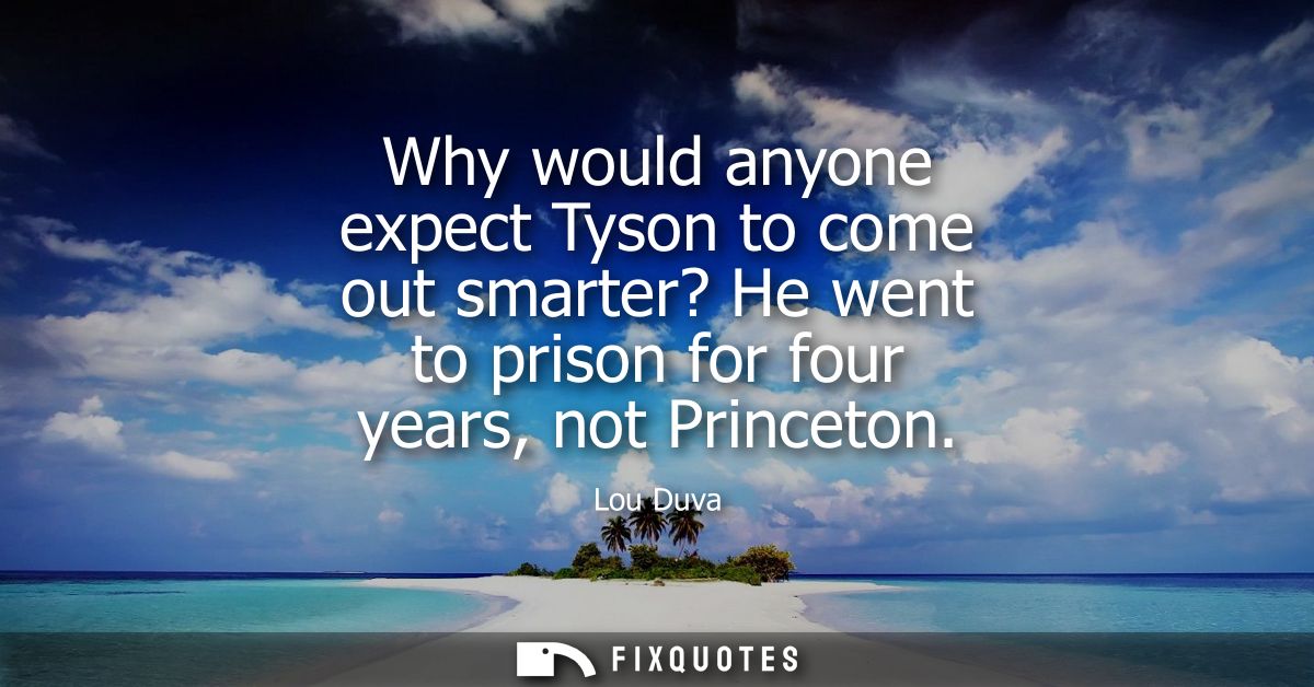 Why would anyone expect Tyson to come out smarter? He went to prison for four years, not Princeton