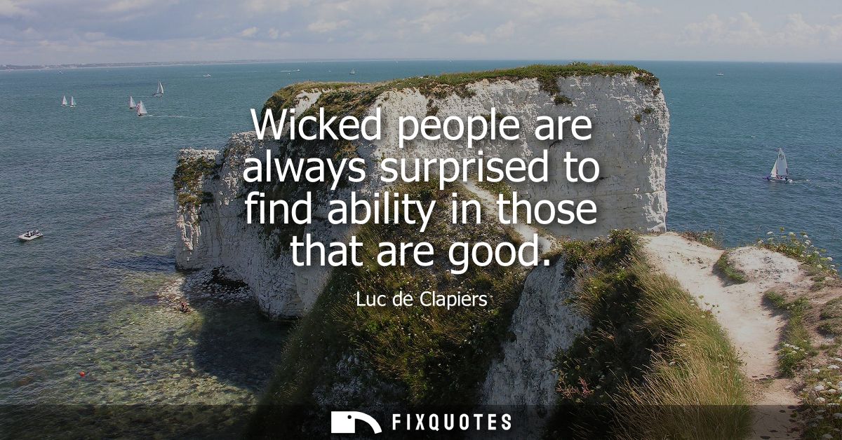 Wicked people are always surprised to find ability in those that are good