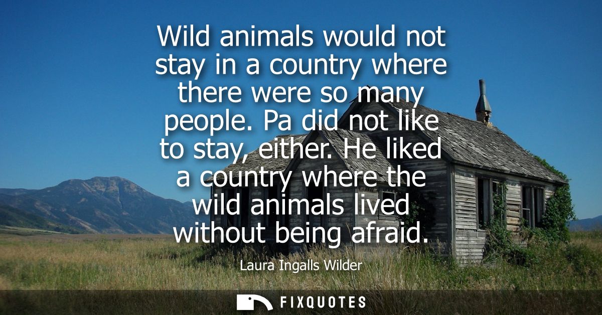 Wild animals would not stay in a country where there were so many people. Pa did not like to stay, either.