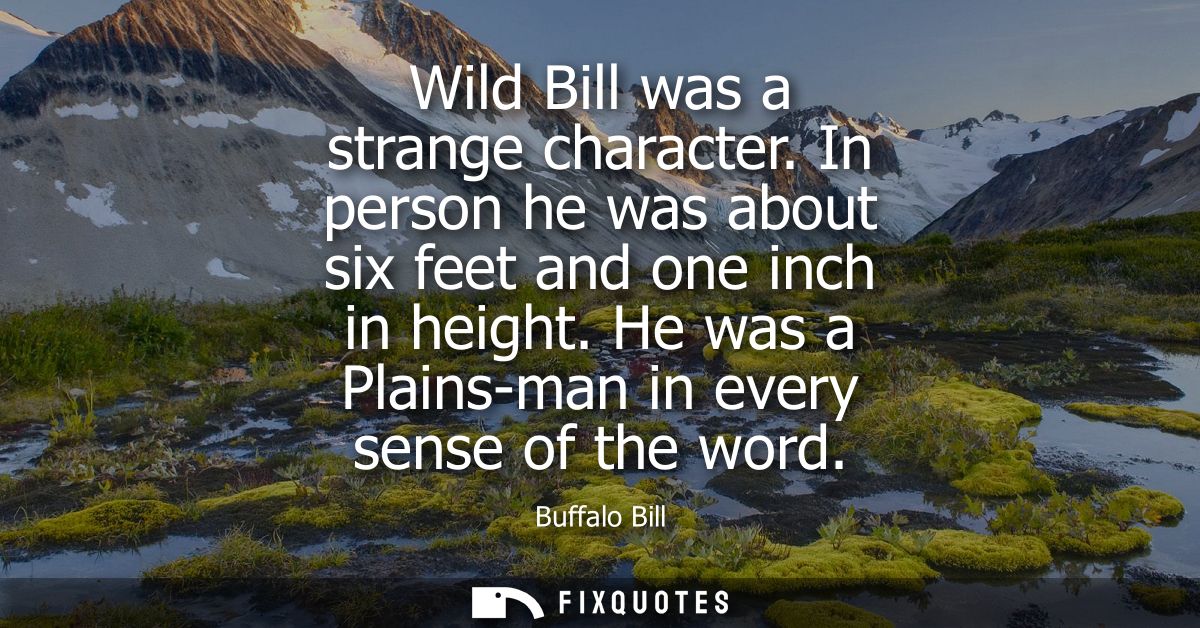 Wild Bill was a strange character. In person he was about six feet and one inch in height. He was a Plains-man in every 