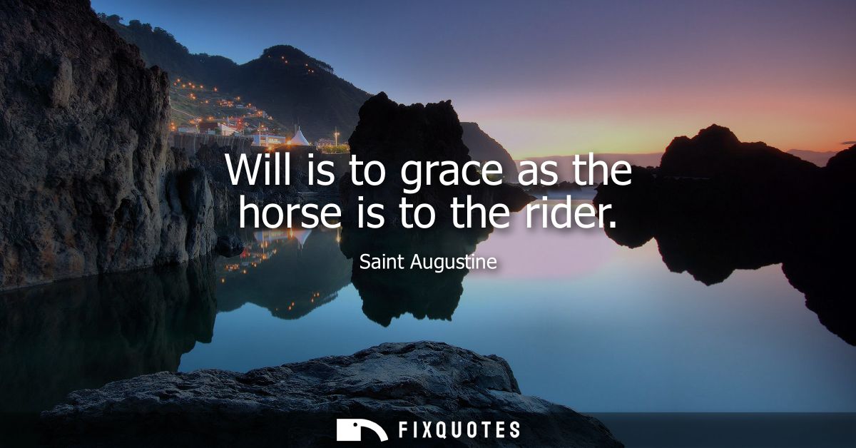 Will is to grace as the horse is to the rider