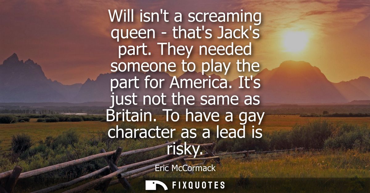 Will isnt a screaming queen - thats Jacks part. They needed someone to play the part for America. Its just not the same 