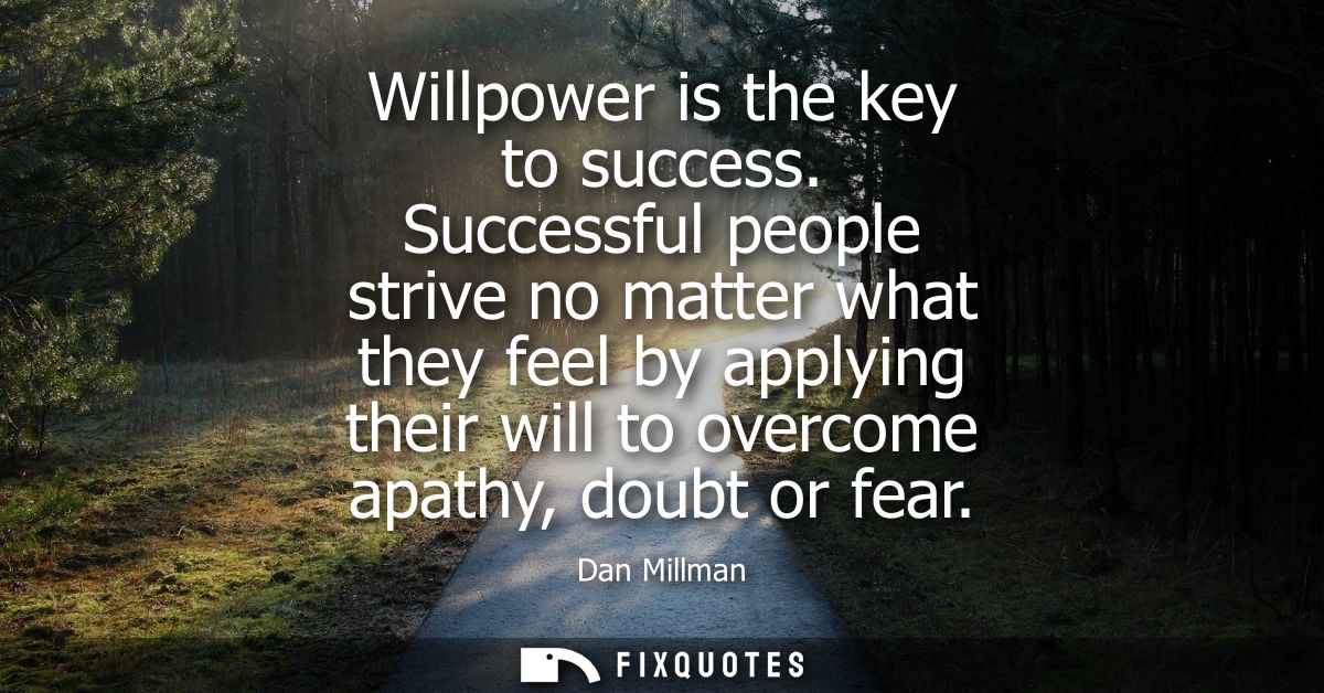 Willpower is the key to success. Successful people strive no matter what they feel by applying their will to overcome ap