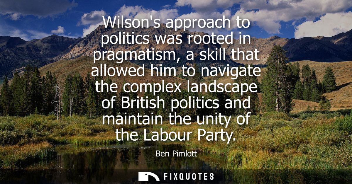 Wilsons approach to politics was rooted in pragmatism, a skill that allowed him to navigate the complex landscape of Bri