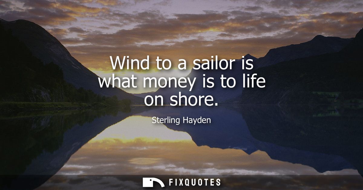 Wind to a sailor is what money is to life on shore
