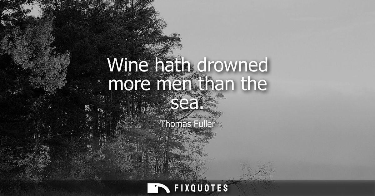 Wine hath drowned more men than the sea