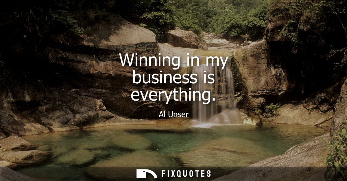 Winning in my business is everything