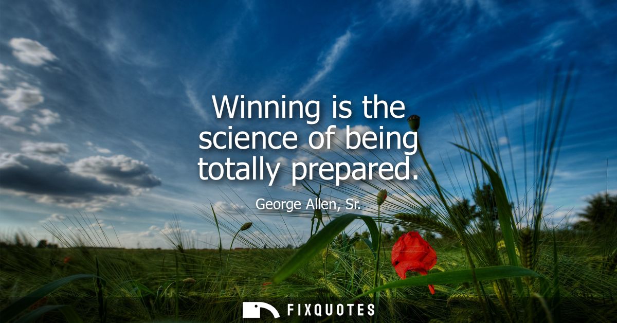 Winning is the science of being totally prepared