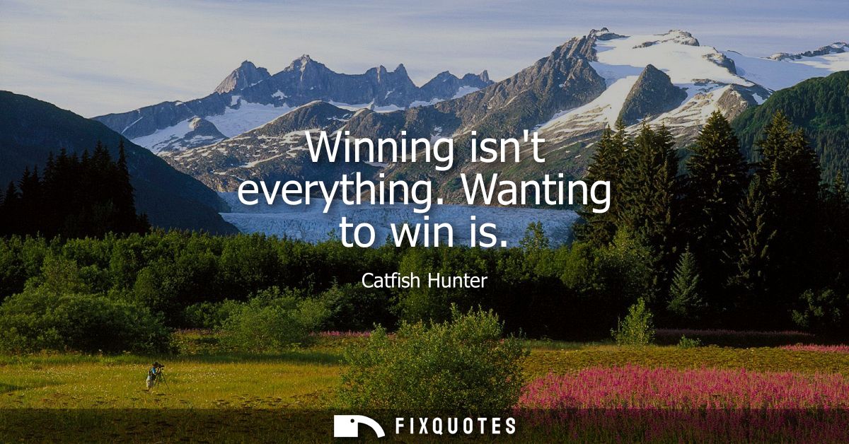 Winning isnt everything. Wanting to win is