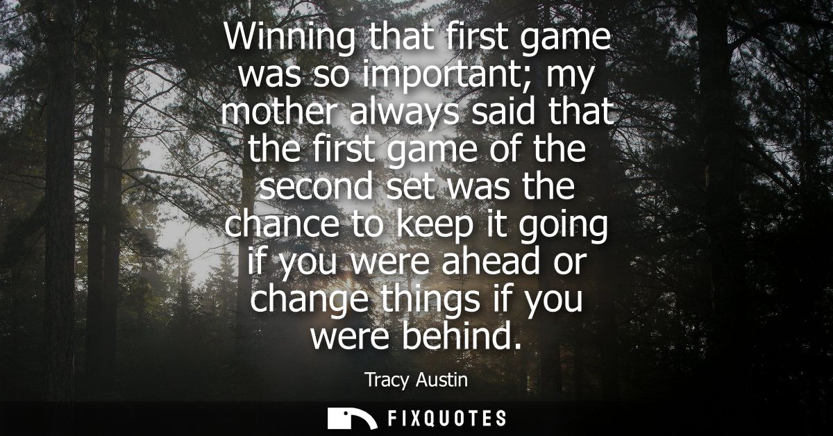 Winning that first game was so important my mother always said that the first game of the second set was the chance to k