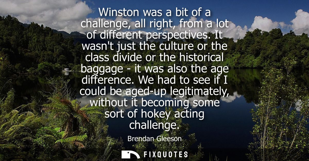 Winston was a bit of a challenge, all right, from a lot of different perspectives. It wasnt just the culture or the clas