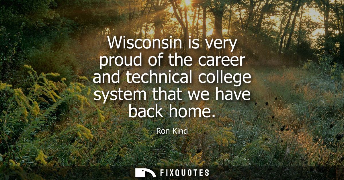 Wisconsin is very proud of the career and technical college system that we have back home