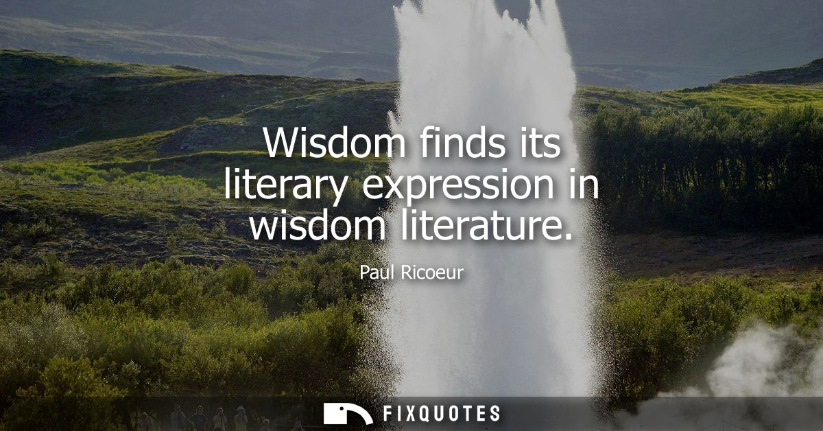Wisdom finds its literary expression in wisdom literature