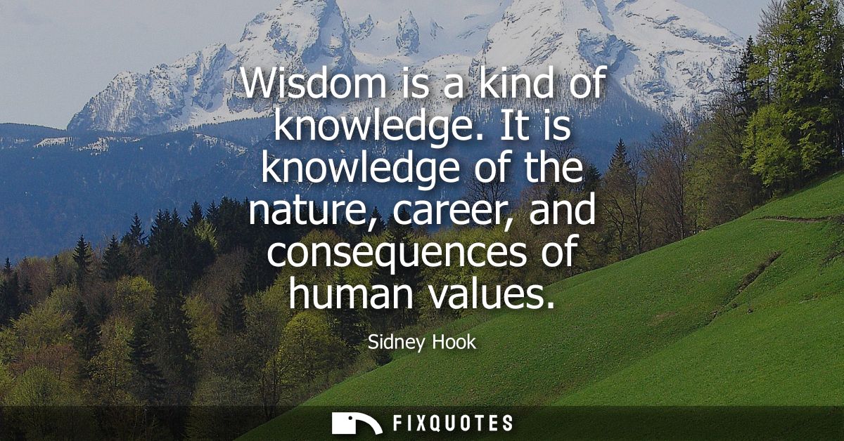 Wisdom is a kind of knowledge. It is knowledge of the nature, career, and consequences of human values