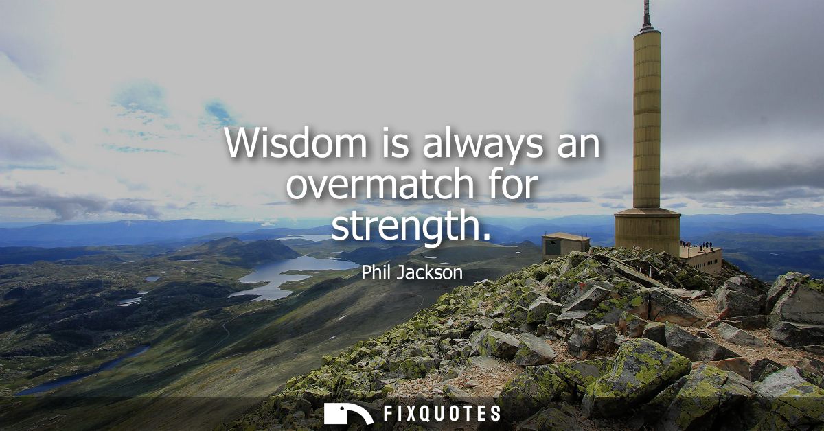 Wisdom is always an overmatch for strength