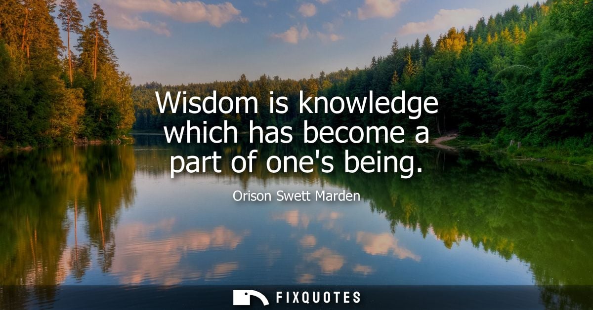 Wisdom is knowledge which has become a part of ones being