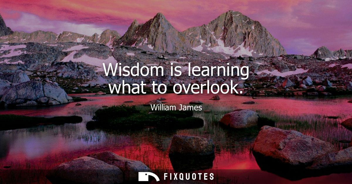 Wisdom is learning what to overlook