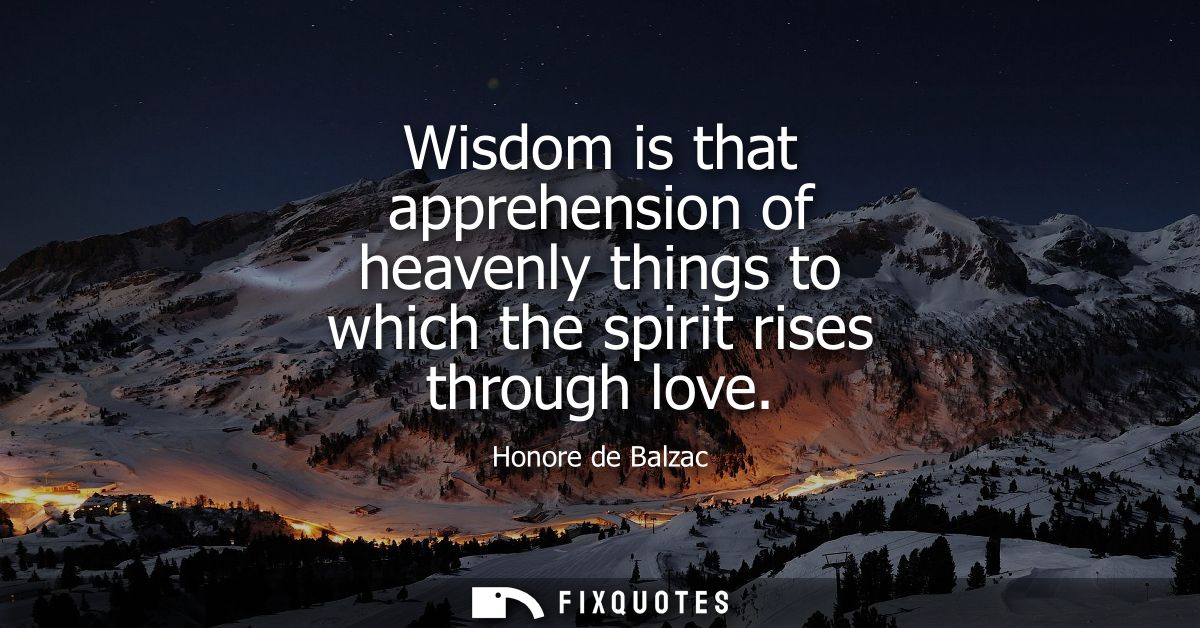 Wisdom is that apprehension of heavenly things to which the spirit rises through love