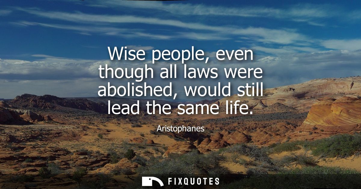 Wise people, even though all laws were abolished, would still lead the same life