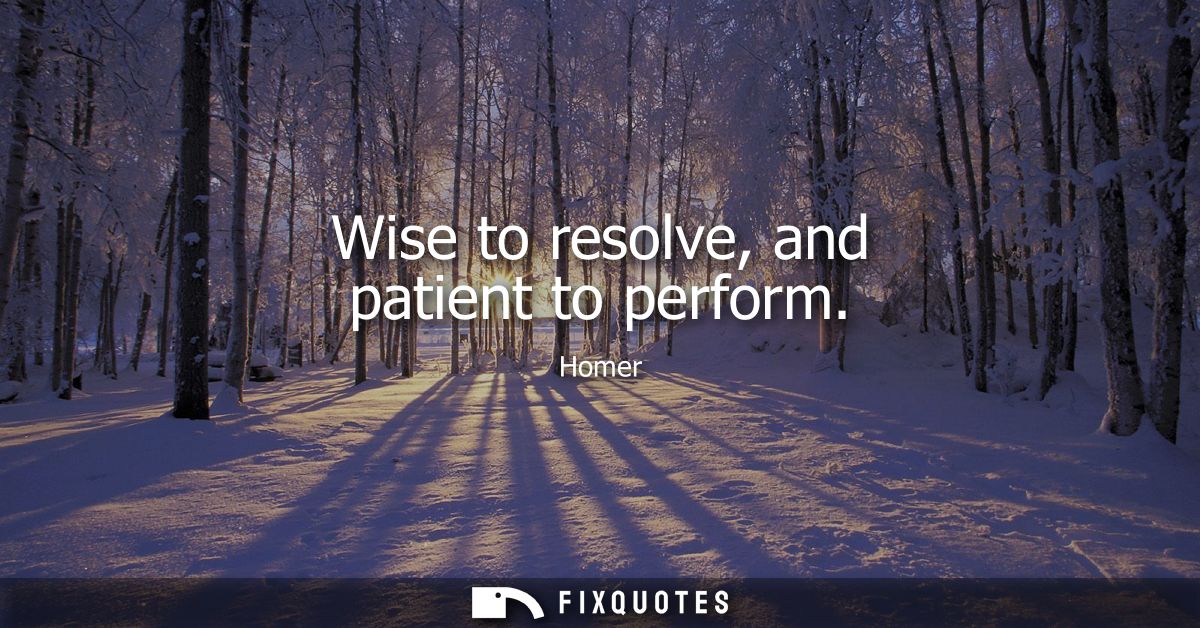 Wise to resolve, and patient to perform