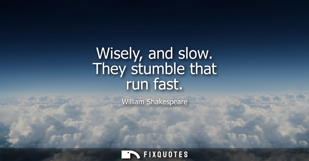 Wisely, and slow. They stumble that run fast