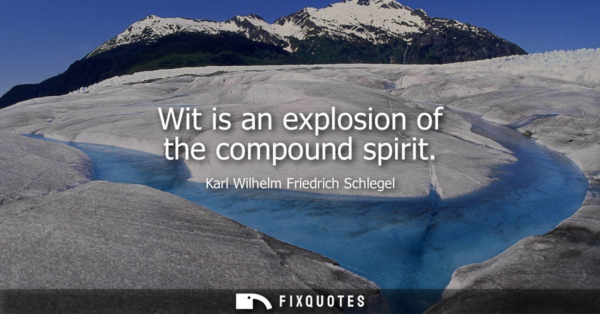 Wit is an explosion of the compound spirit - Karl Wilhelm Friedrich Schlegel
