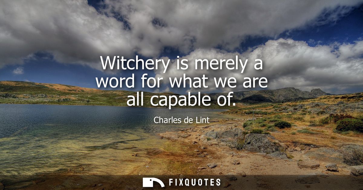 Witchery is merely a word for what we are all capable of