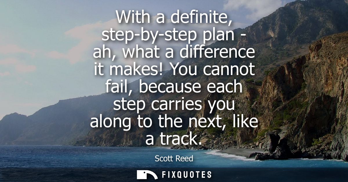 With a definite, step-by-step plan - ah, what a difference it makes! You cannot fail, because each step carries you alon