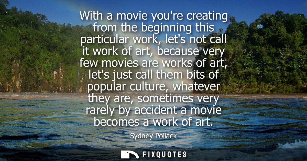 With a movie youre creating from the beginning this particular work, lets not call it work of art, because very few movi
