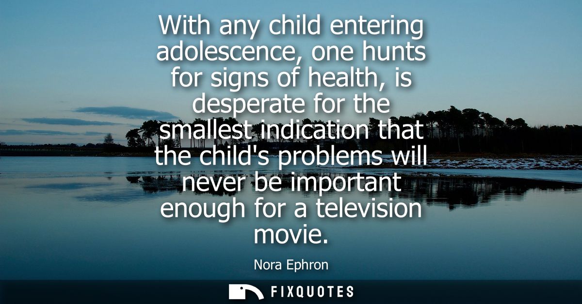 With any child entering adolescence, one hunts for signs of health, is desperate for the smallest indication that the ch