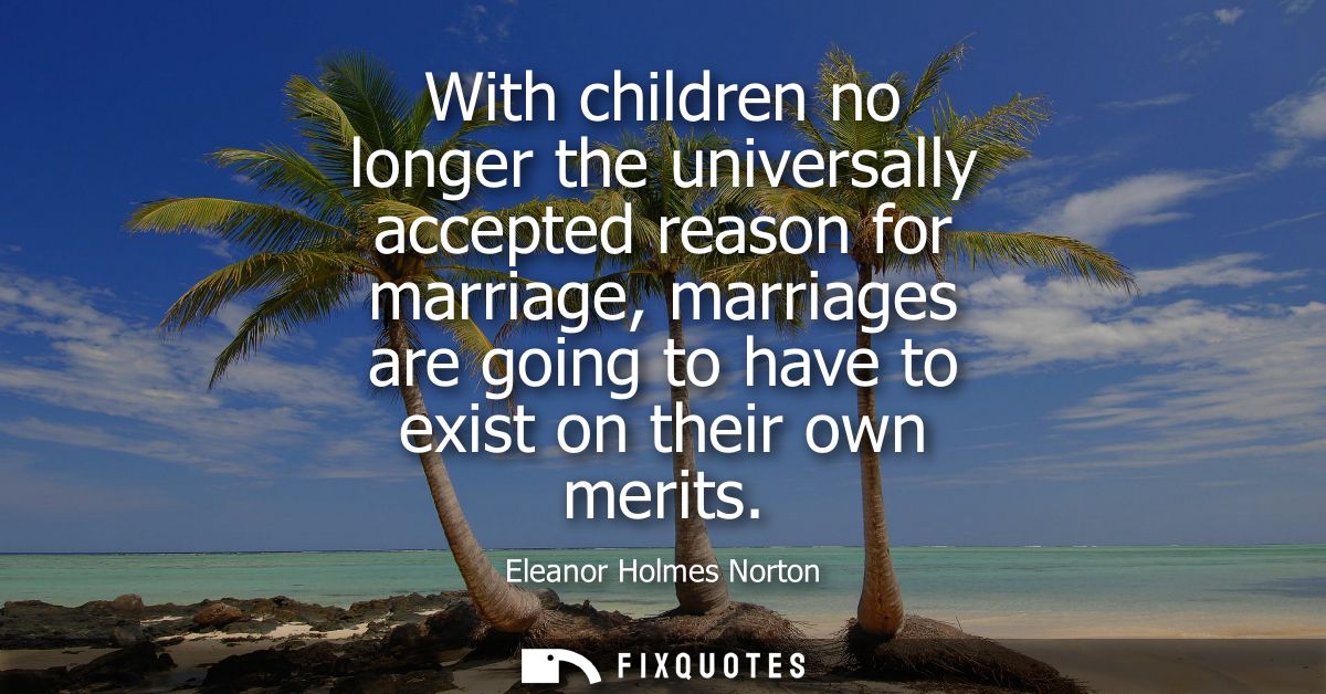 With children no longer the universally accepted reason for marriage, marriages are going to have to exist on their own 