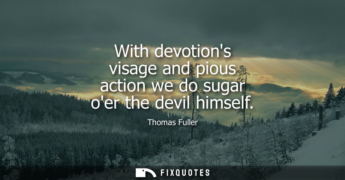 With devotions visage and pious action we do sugar oer the devil himself