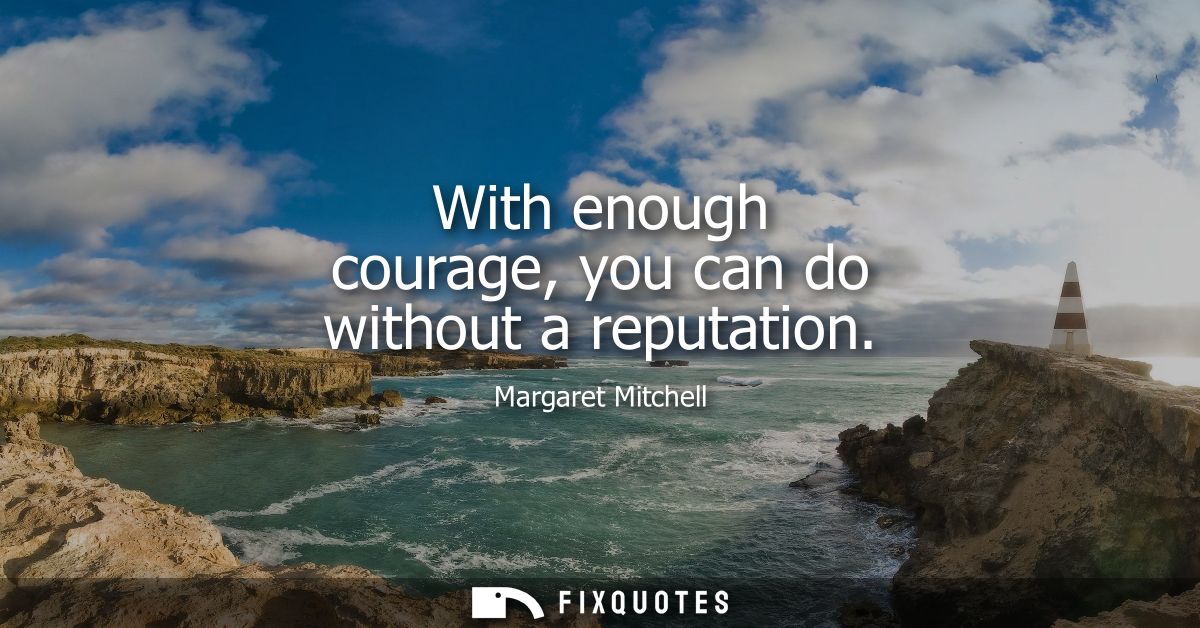 With enough courage, you can do without a reputation