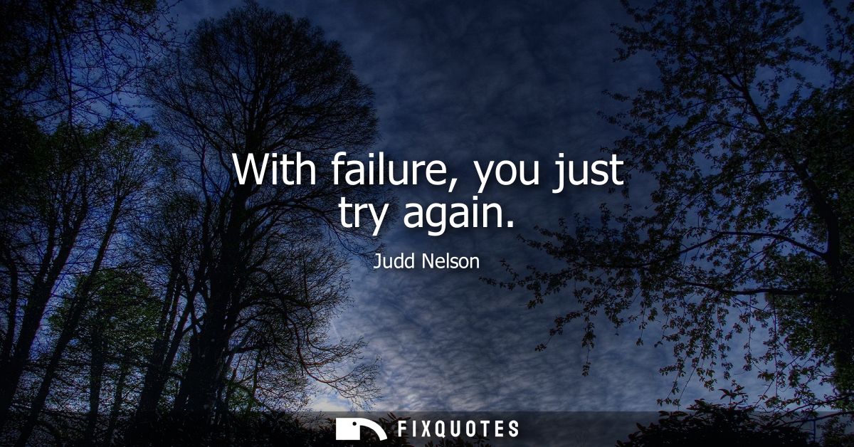 With failure, you just try again