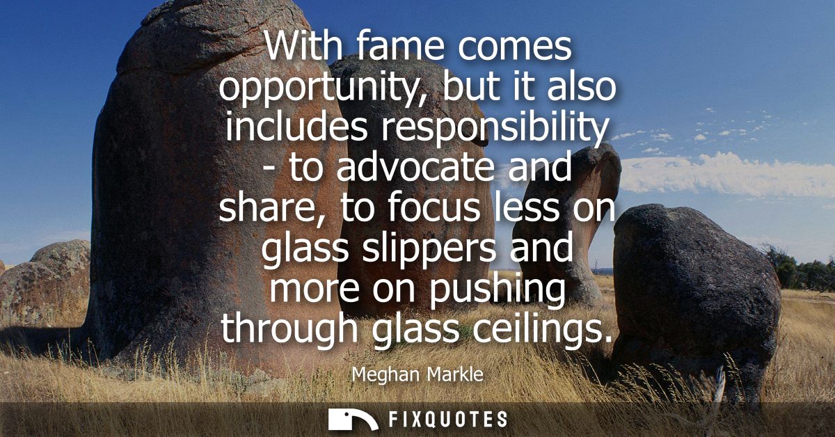 With fame comes opportunity, but it also includes responsibility - to advocate and share, to focus less on glass slipper