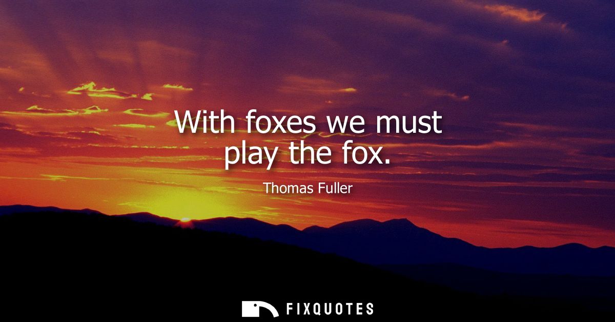 With foxes we must play the fox