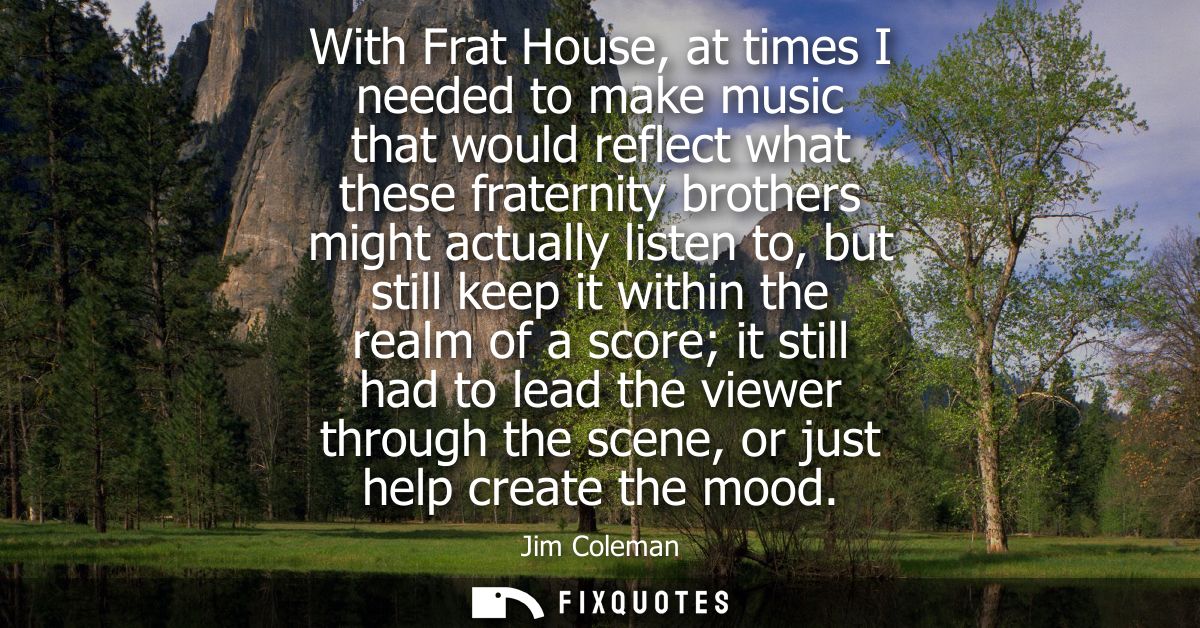 With Frat House, at times I needed to make music that would reflect what these fraternity brothers might actually listen
