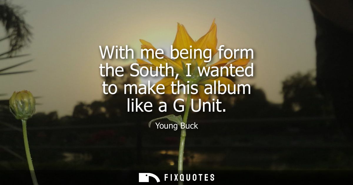 With me being form the South, I wanted to make this album like a G Unit