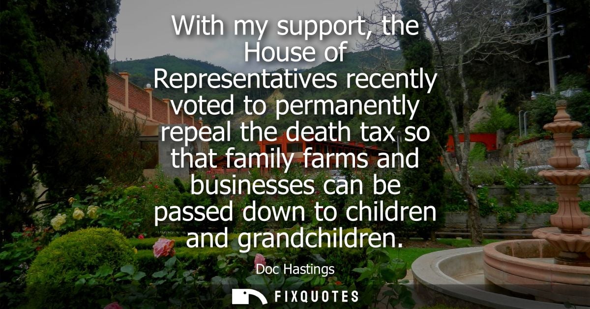With my support, the House of Representatives recently voted to permanently repeal the death tax so that family farms an