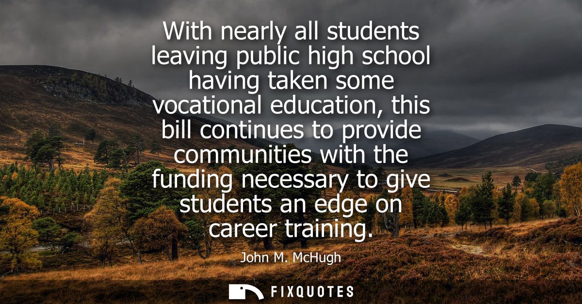 With nearly all students leaving public high school having taken some vocational education, this bill continues to provi