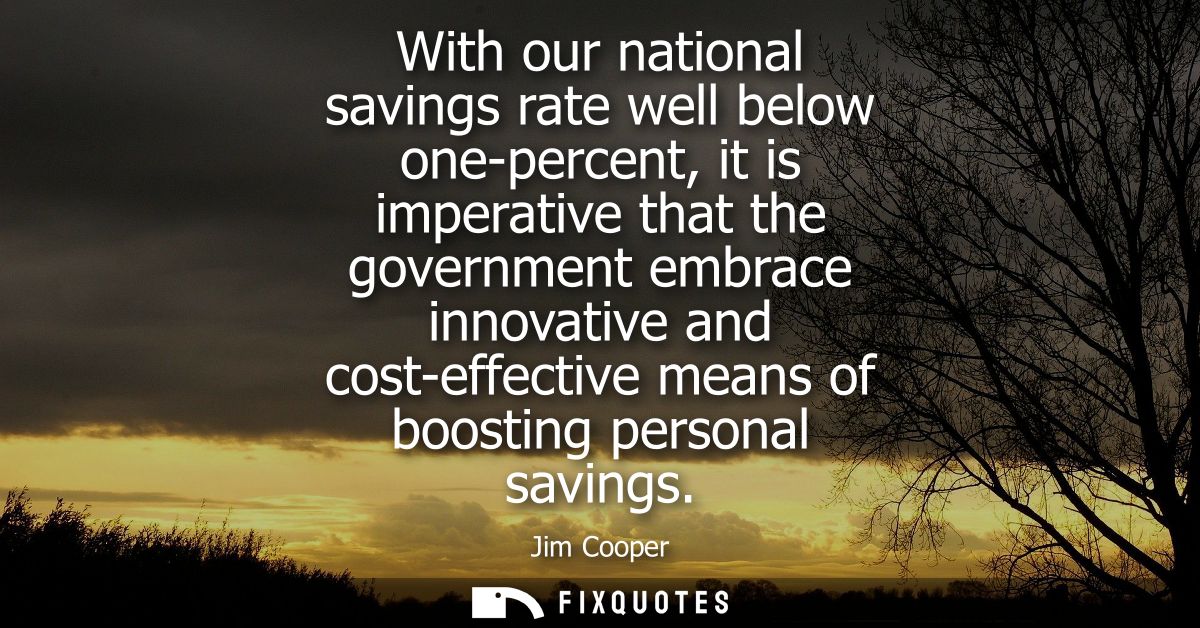 With our national savings rate well below one-percent, it is imperative that the government embrace innovative and cost-