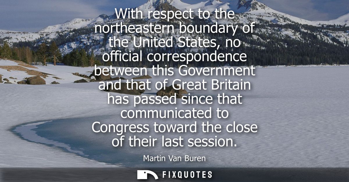 With respect to the northeastern boundary of the United States, no official correspondence between this Government and t