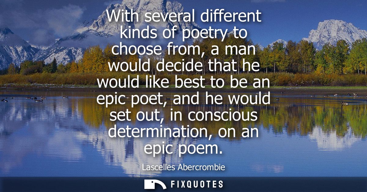 With several different kinds of poetry to choose from, a man would decide that he would like best to be an epic poet, an