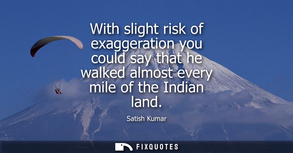With slight risk of exaggeration you could say that he walked almost every mile of the Indian land