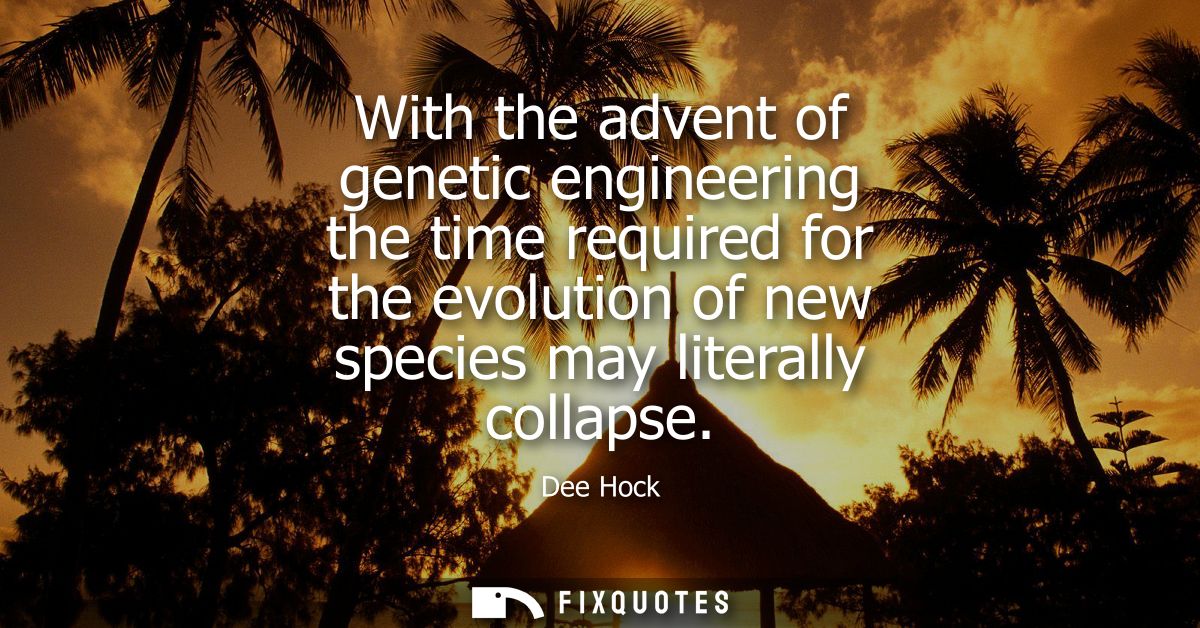 With the advent of genetic engineering the time required for the evolution of new species may literally collapse