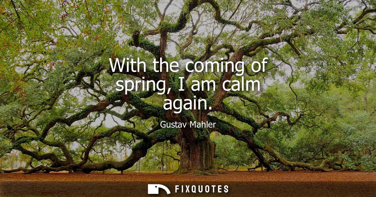 With the coming of spring, I am calm again
