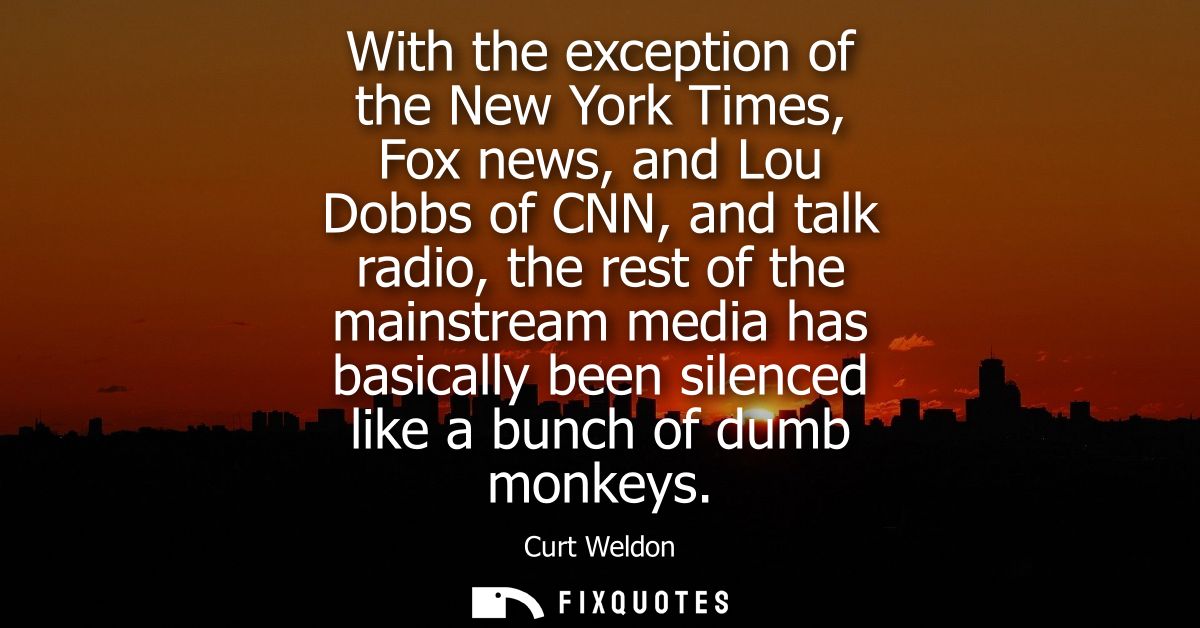 With the exception of the New York Times, Fox news, and Lou Dobbs of CNN, and talk radio, the rest of the mainstream med