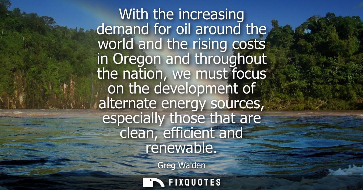 With the increasing demand for oil around the world and the rising costs in Oregon and throughout the nation, we must fo