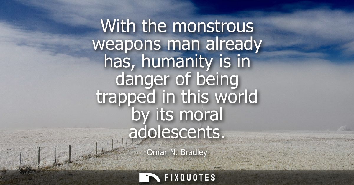 With the monstrous weapons man already has, humanity is in danger of being trapped in this world by its moral adolescent