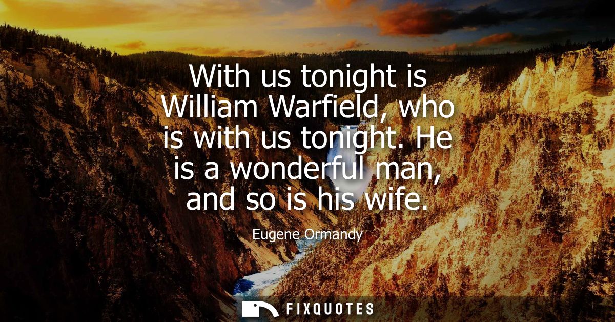 With us tonight is William Warfield, who is with us tonight. He is a wonderful man, and so is his wife